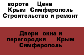 ворота  › Цена ­ 1 800 - Крым, Симферополь Строительство и ремонт » Двери, окна и перегородки   . Крым,Симферополь